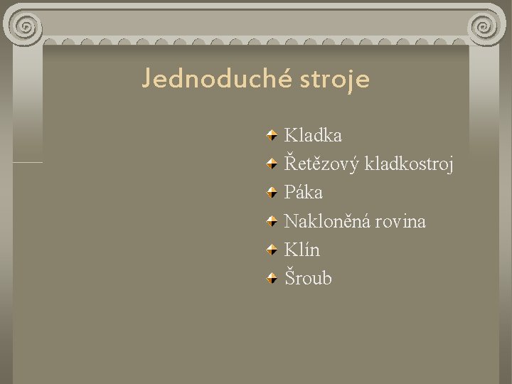 Jednoduché stroje Kladka Řetězový kladkostroj Páka Nakloněná rovina Klín Šroub 