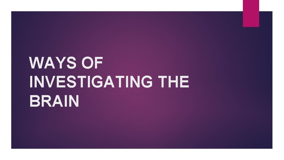 WAYS OF INVESTIGATING THE BRAIN 