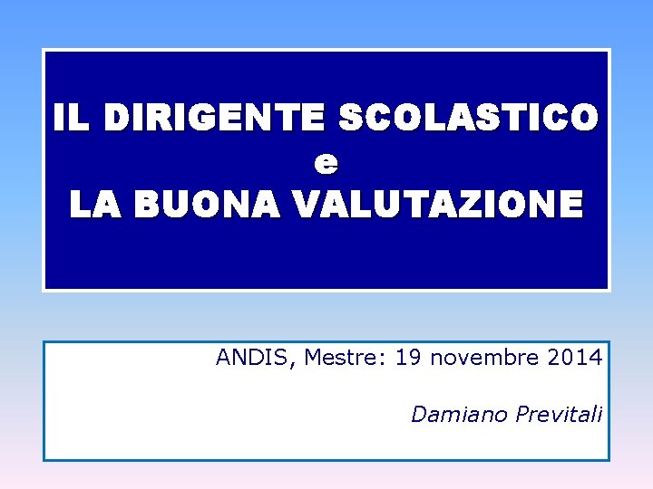 IL DIRIGENTE SCOLASTICO e LA BUONA VALUTAZIONE ANDIS, Mestre: 19 novembre 2014 Damiano Previtali