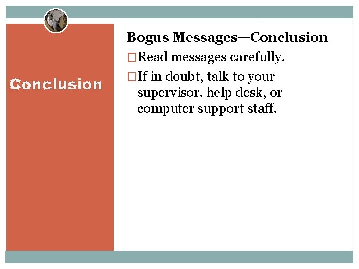 Conclusion Bogus Messages—Conclusion �Read messages carefully. �If in doubt, talk to your supervisor, help