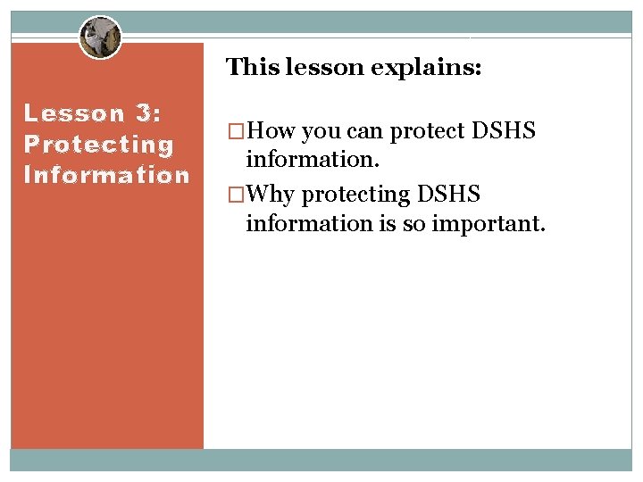 This lesson explains: Lesson 3: Protecting Information �How you can protect DSHS information. �Why