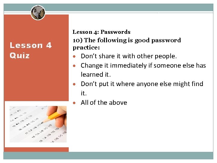 Lesson 4: Passwords Lesson 4 Quiz 10) The following is good password practice: Don’t