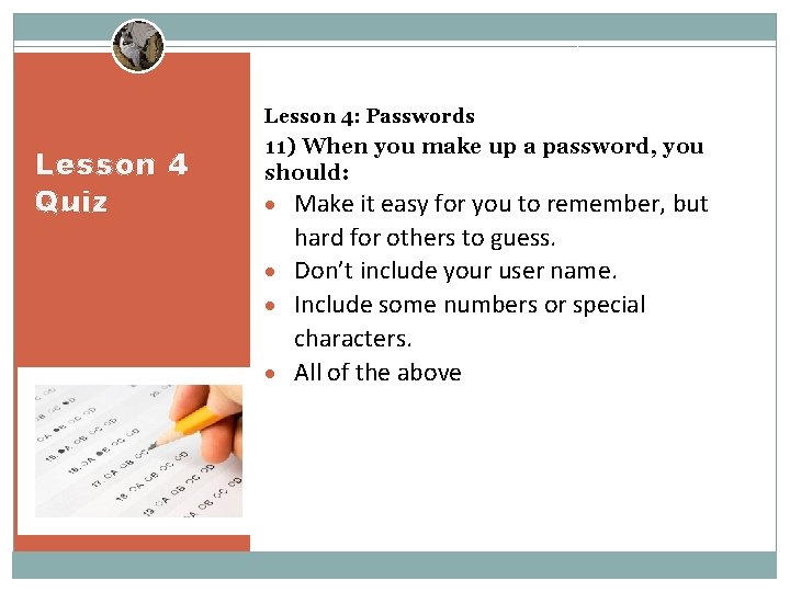 Lesson 4: Passwords Lesson 4 Quiz 11) When you make up a password, you
