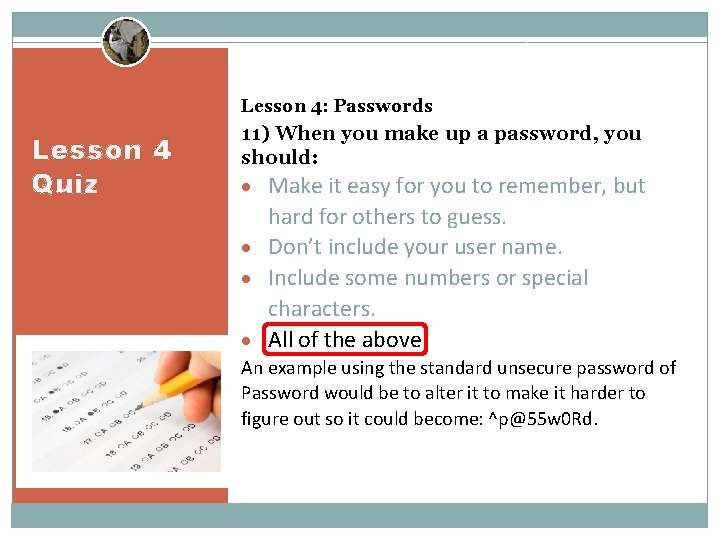 Lesson 4: Passwords Lesson 4 Quiz 11) When you make up a password, you