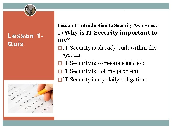 Lesson 1: Introduction to Security Awareness Lesson 1 Quiz 1) Why is IT Security