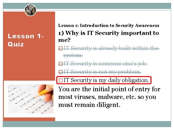 Lesson 1: Introduction to Security Awareness Lesson 1 Quiz 1) Why is IT Security