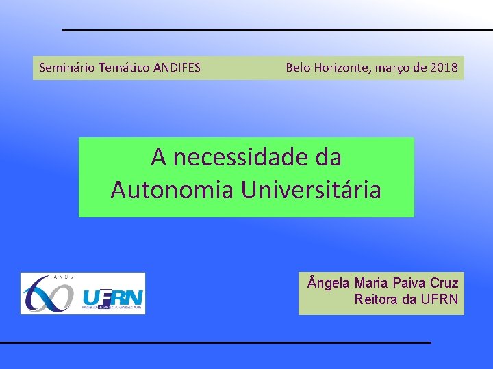 Seminário Temático ANDIFES Belo Horizonte, março de 2018 A necessidade da Autonomia Universitária ngela
