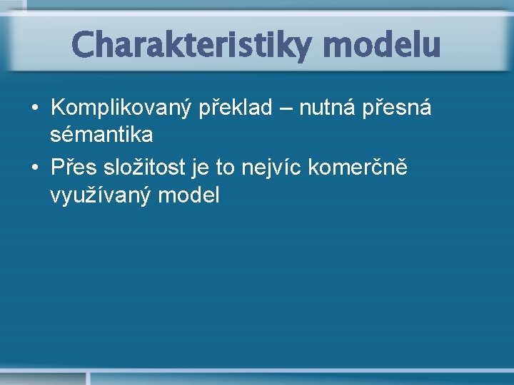 Charakteristiky modelu • Komplikovaný překlad – nutná přesná sémantika • Přes složitost je to