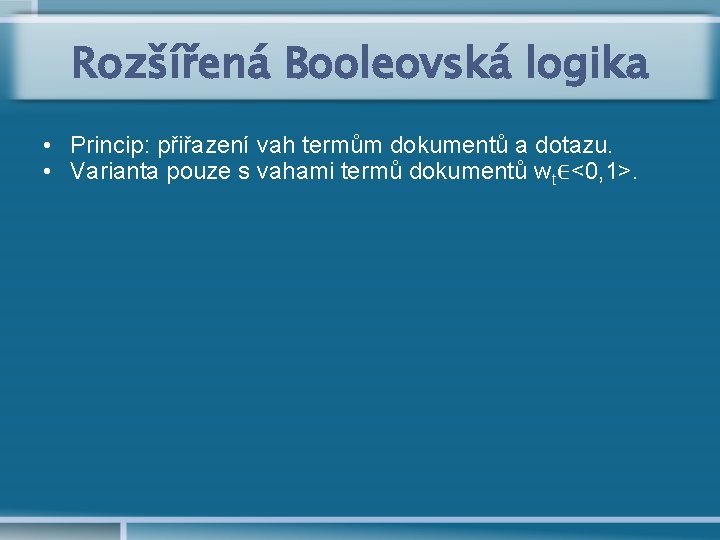 Rozšířená Booleovská logika • Princip: přiřazení vah termům dokumentů a dotazu. • Varianta pouze