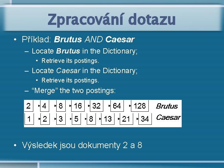 Zpracování dotazu • Příklad: Brutus AND Caesar – Locate Brutus in the Dictionary; •