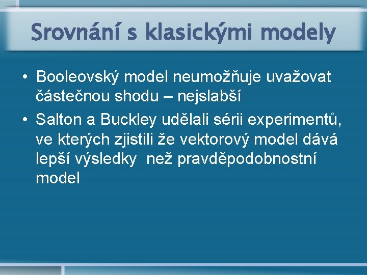 Srovnání s klasickými modely • Booleovský model neumožňuje uvažovat částečnou shodu – nejslabší •