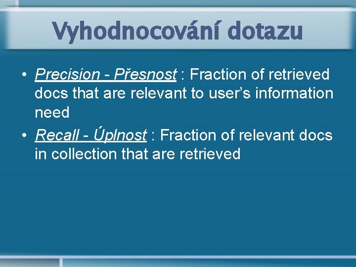 Vyhodnocování dotazu • Precision - Přesnost : Fraction of retrieved docs that are relevant