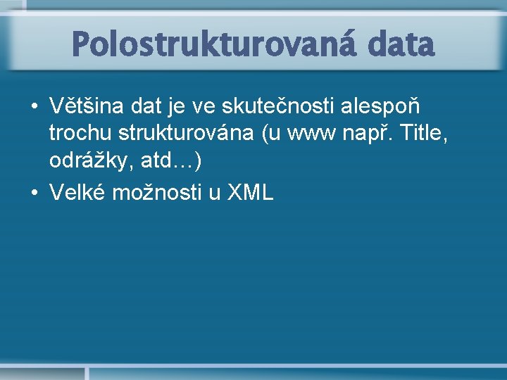 Polostrukturovaná data • Většina dat je ve skutečnosti alespoň trochu strukturována (u www např.