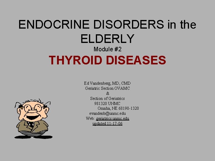 ENDOCRINE DISORDERS in the ELDERLY Module #2 THYROID DISEASES Ed Vandenberg, MD, CMD Geriatric