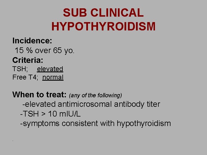 SUB CLINICAL HYPOTHYROIDISM Incidence: 15 % over 65 yo. Criteria: TSH; elevated Free T