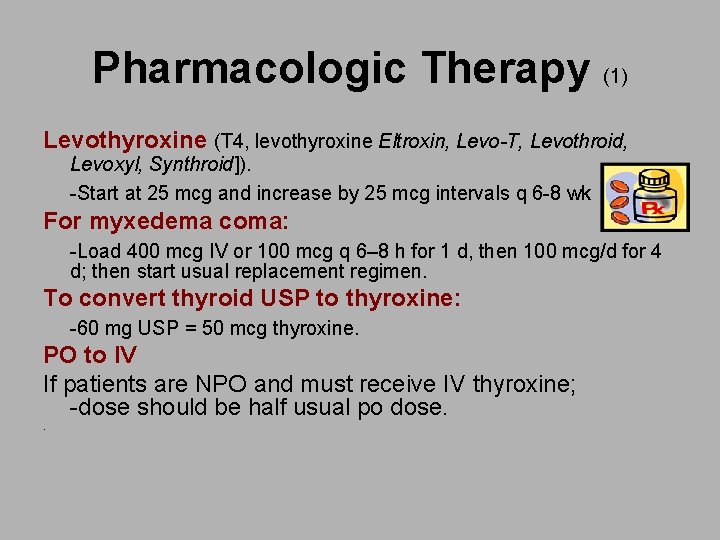 Pharmacologic Therapy (1) Levothyroxine (T 4, levothyroxine Eltroxin, Levo-T, Levothroid, Levoxyl, Synthroid]). -Start at