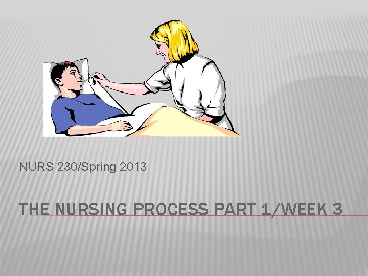NURS 230/Spring 2013 THE NURSING PROCESS PART 1/WEEK 3 
