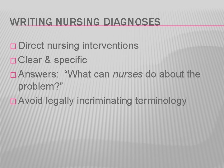 WRITING NURSING DIAGNOSES � Direct nursing interventions � Clear & specific � Answers: “What