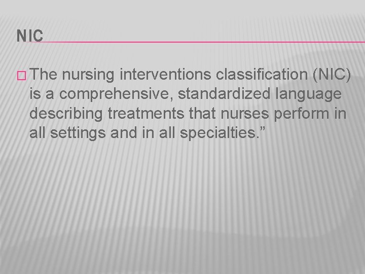 NIC � The nursing interventions classification (NIC) is a comprehensive, standardized language describing treatments