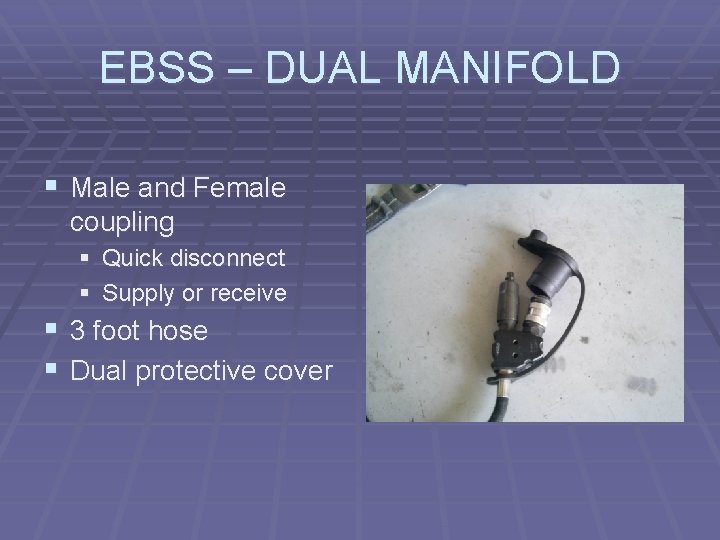 EBSS – DUAL MANIFOLD § Male and Female coupling § Quick disconnect § Supply