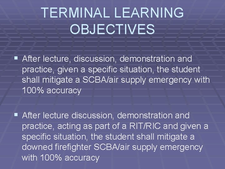 TERMINAL LEARNING OBJECTIVES § After lecture, discussion, demonstration and practice, given a specific situation,