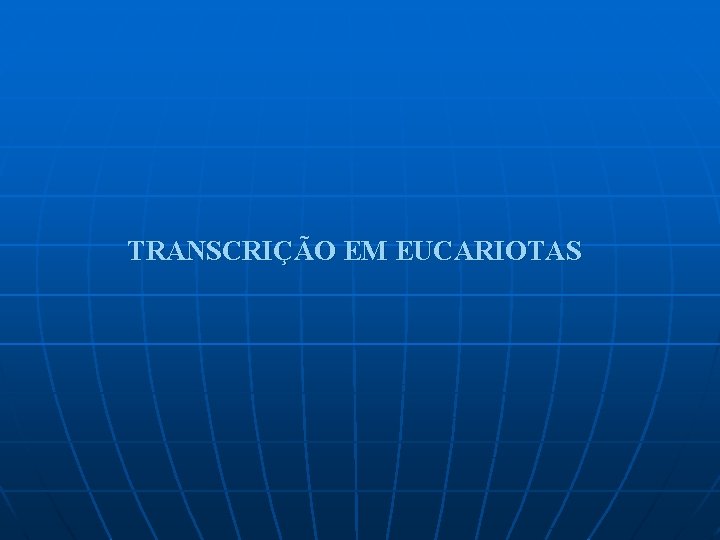 TRANSCRIÇÃO EM EUCARIOTAS 