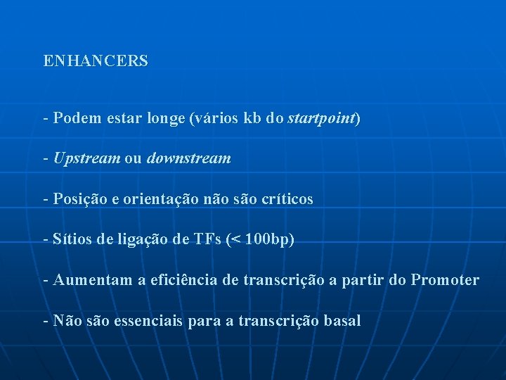 ENHANCERS - Podem estar longe (vários kb do startpoint) - Upstream ou downstream -