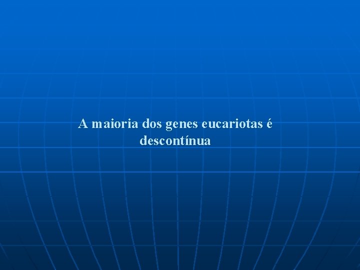 A maioria dos genes eucariotas é descontínua 