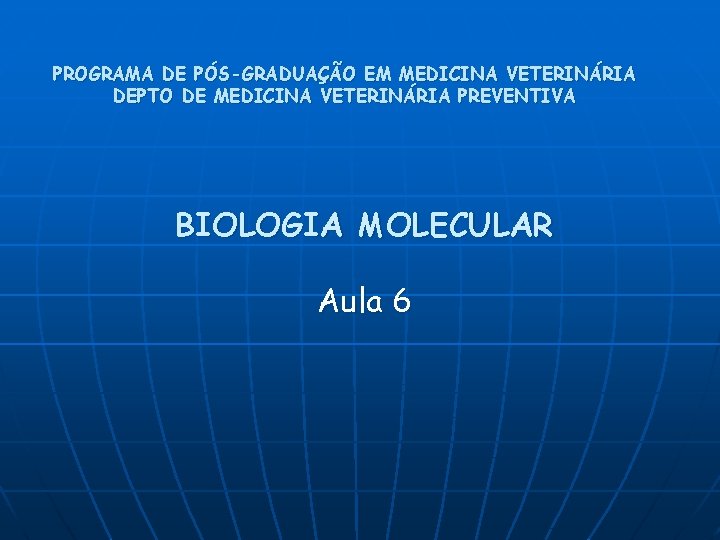 PROGRAMA DE PÓS-GRADUAÇÃO EM MEDICINA VETERINÁRIA DEPTO DE MEDICINA VETERINÁRIA PREVENTIVA BIOLOGIA MOLECULAR Aula