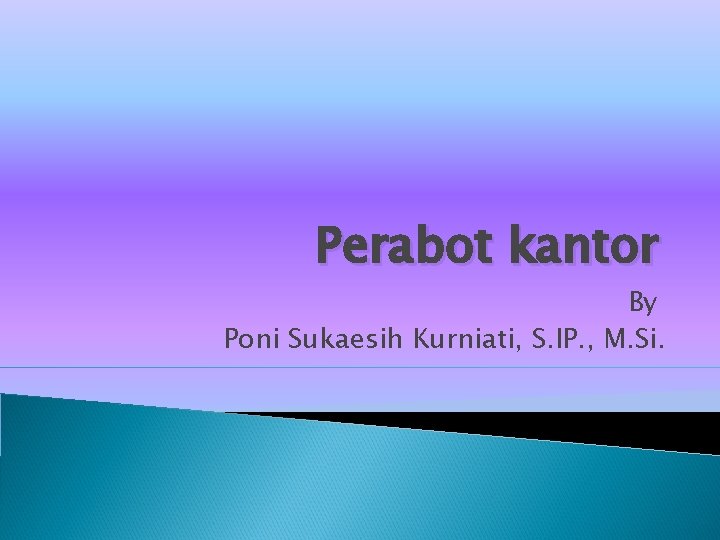 Perabot kantor By Poni Sukaesih Kurniati, S. IP. , M. Si. 