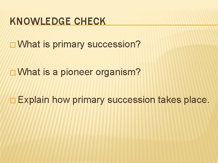 KNOWLEDGE CHECK � What is primary succession? � What is a pioneer organism? �