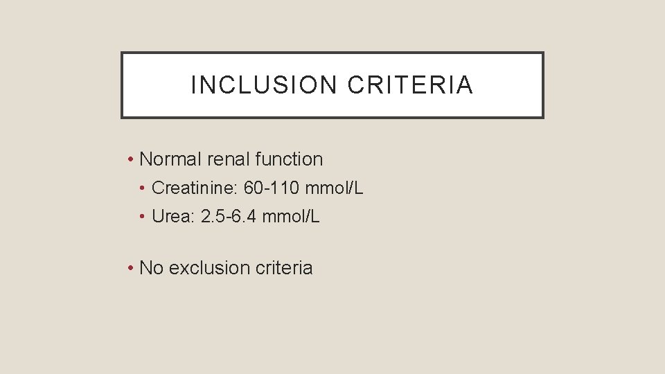 INCLUSION CRITERIA • Normal renal function • Creatinine: 60 -110 mmol/L • Urea: 2.