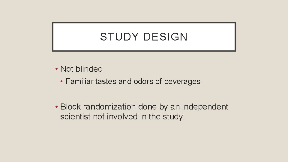 STUDY DESIGN • Not blinded • Familiar tastes and odors of beverages • Block