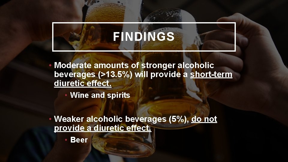 FINDINGS • Moderate amounts of stronger alcoholic beverages (>13. 5%) will provide a short-term