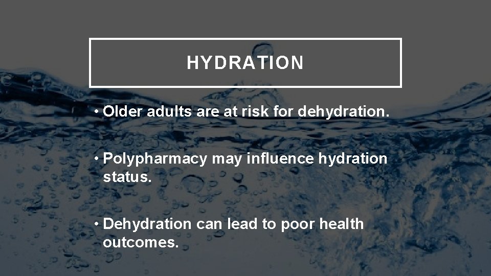 HYDRATION • Older adults are at risk for dehydration. • Polypharmacy may influence hydration