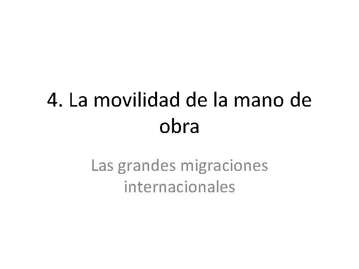 4. La movilidad de la mano de obra Las grandes migraciones internacionales 