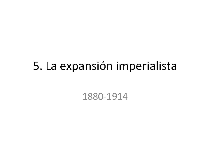 5. La expansión imperialista 1880 -1914 