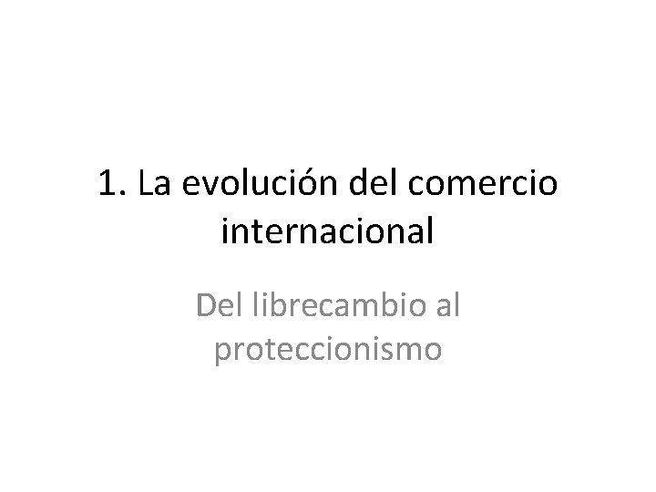 1. La evolución del comercio internacional Del librecambio al proteccionismo 