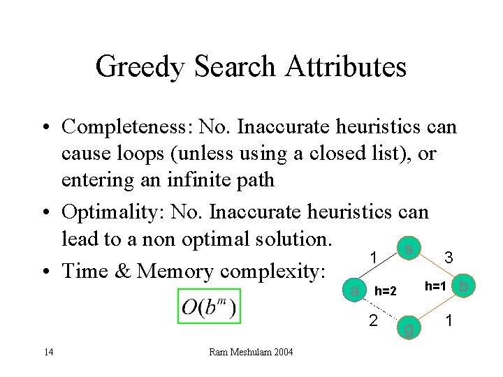 Greedy Search Attributes • Completeness: No. Inaccurate heuristics can cause loops (unless using a