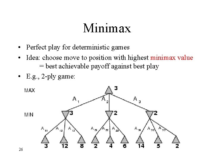 Minimax • Perfect play for deterministic games • Idea: choose move to position with