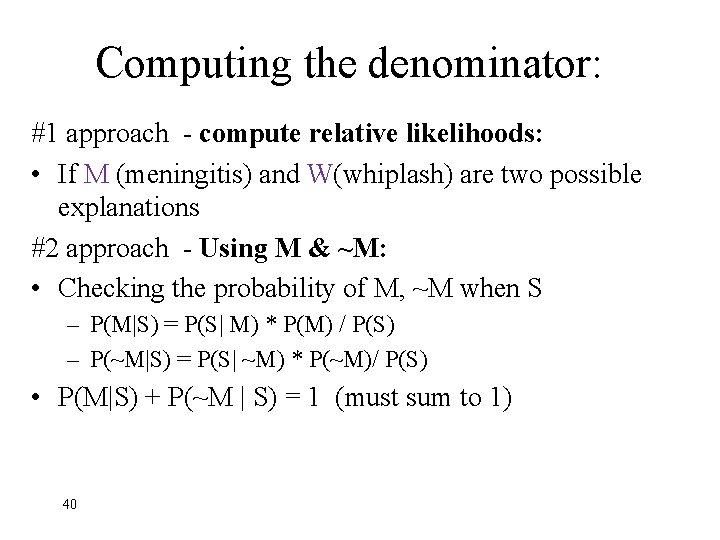 Computing the denominator: #1 approach - compute relative likelihoods: • If M (meningitis) and