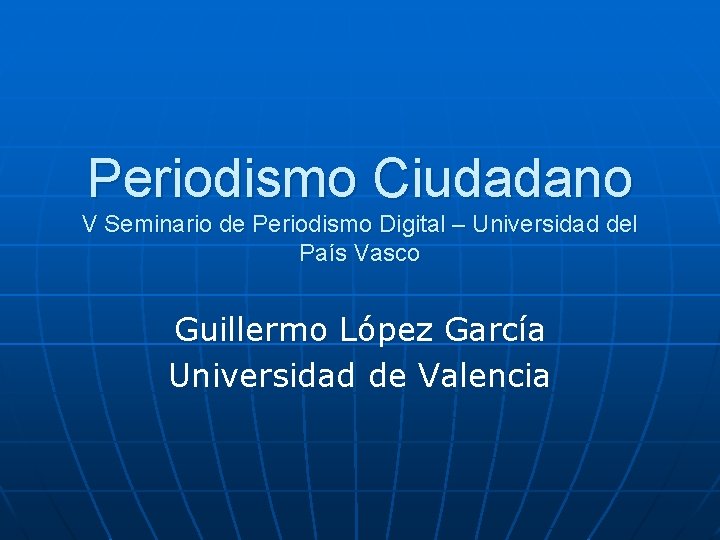 Periodismo Ciudadano V Seminario de Periodismo Digital – Universidad del País Vasco Guillermo López