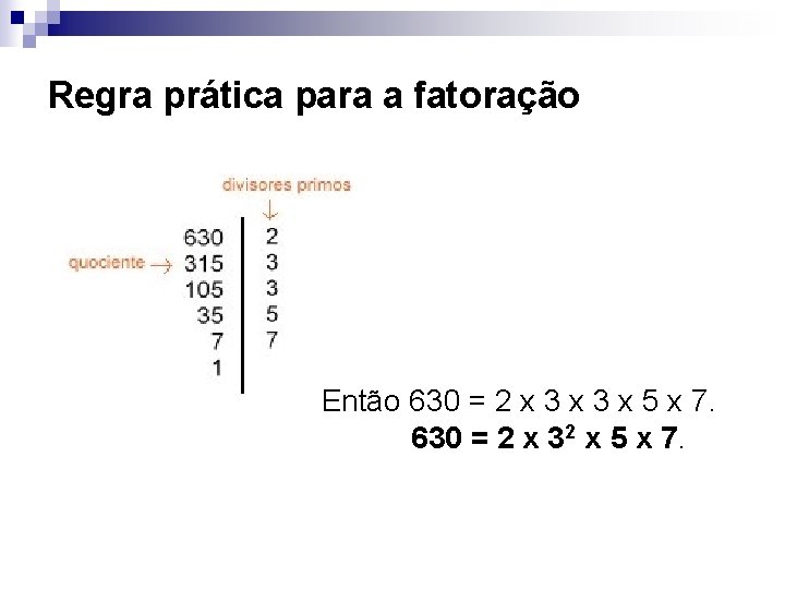  Regra prática para a fatoração Então 630 = 2 x 3 x 5