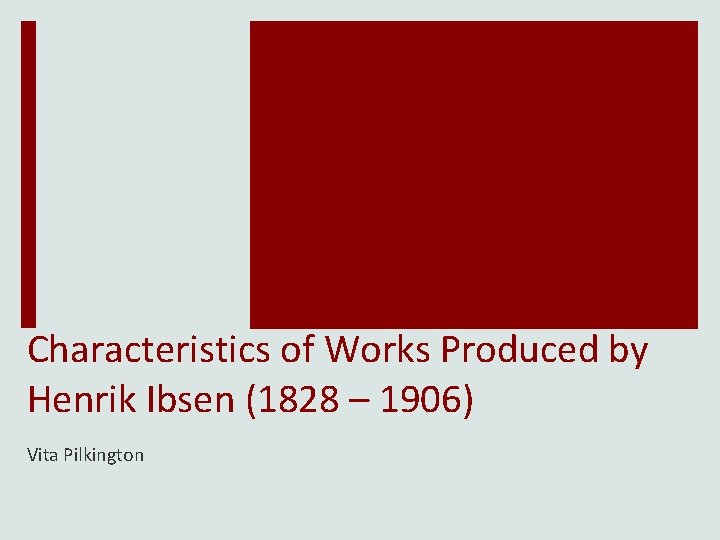 Characteristics of Works Produced by Henrik Ibsen (1828 – 1906) Vita Pilkington 