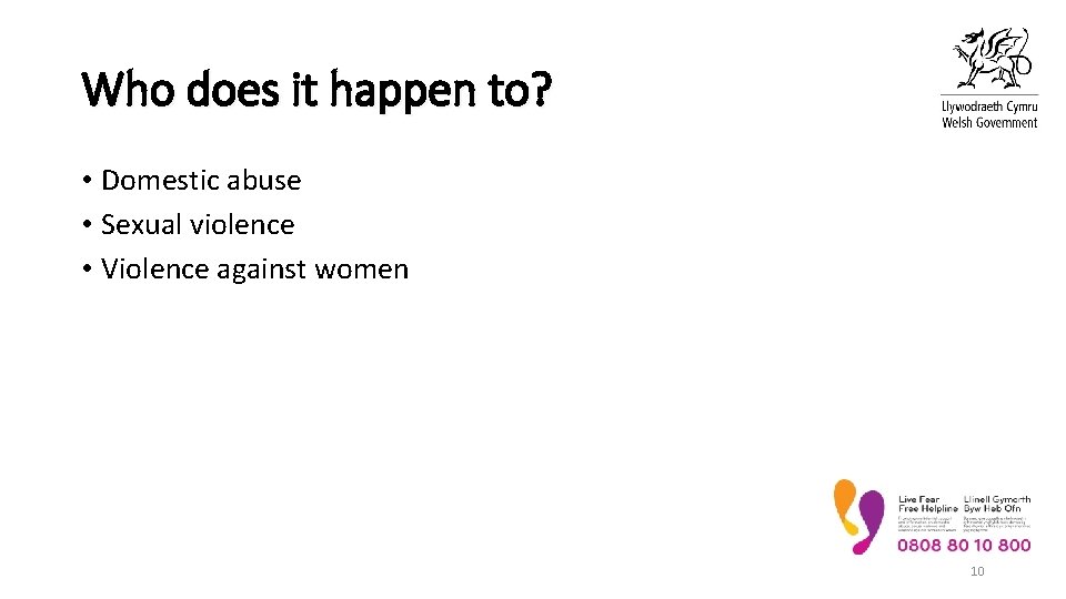 Who does it happen to? • Domestic abuse • Sexual violence • Violence against