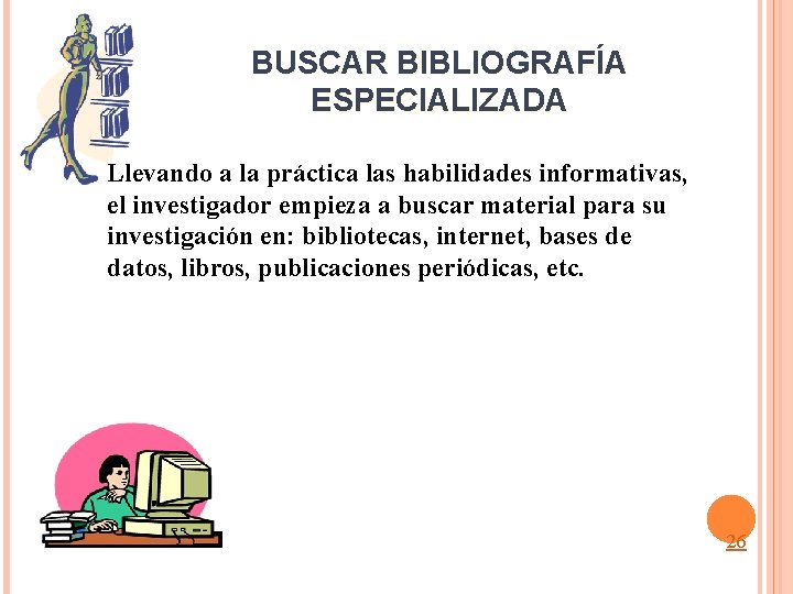 BUSCAR BIBLIOGRAFÍA ESPECIALIZADA Llevando a la práctica las habilidades informativas, el investigador empieza a