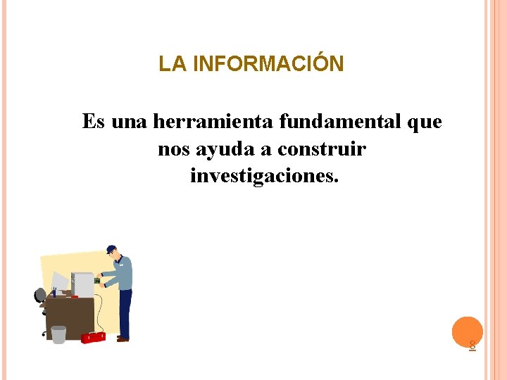 LA INFORMACIÓN Es una herramienta fundamental que nos ayuda a construir investigaciones. 8 