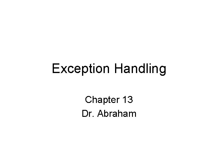 Exception Handling Chapter 13 Dr. Abraham 