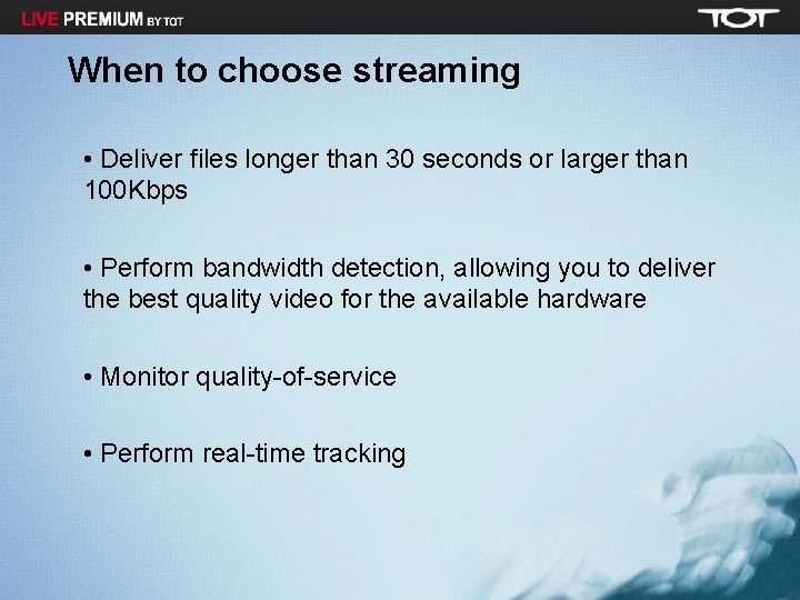 When to choose streaming • Deliver files longer than 30 seconds or larger than