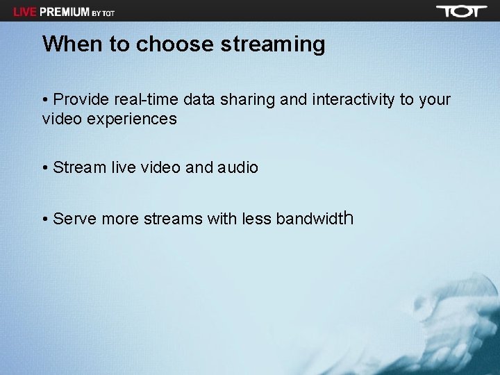 When to choose streaming • Provide real-time data sharing and interactivity to your video
